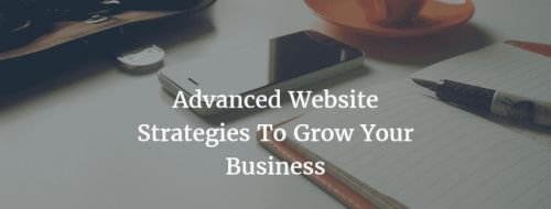 Website Strategies to Grow Your Business: Advanced Tactics